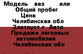  › Модель ­ ваз 21 15 или 21 10 › Общий пробег ­ 111 › Цена ­ 70 000 - Челябинская обл., Златоуст г. Авто » Продажа легковых автомобилей   . Челябинская обл.